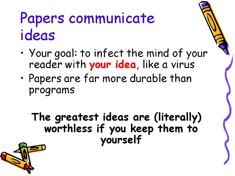 Papers communicate ideas Your goal: to infect the mind of your reader with your